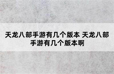 天龙八部手游有几个版本 天龙八部手游有几个版本啊